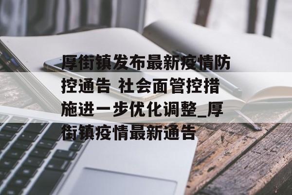 厚街镇发布最新疫情防控通告 社会面管控措施进一步优化调整_厚街镇疫情最新通告 厚街镇发布最新疫情防控通告 社会面管控措施进一步优化调整_厚街镇疫情最新通告